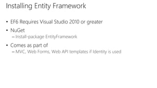 Installing Entity Framework
• EF6 Requires Visual Studio 2010 or greater
• NuGet
– Install-package EntityFramework
• Comes as part of
– MVC, Web Forms, Web API templates if Identity is used
 