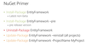 NuGet Primer
• Install-Package EntityFramework
– Latest non-beta
• Install-Package EntityFramework –pre
– pre release version
• Uninstall-Package EntityFramework
• Update-Package EntityFramework –reinstall (all projects)
• Update-Package EntityFramework -ProjectName MyProject
 