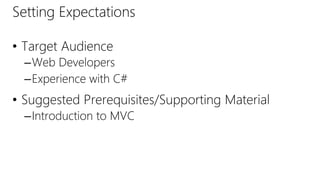 Setting Expectations
• Target Audience
–Web Developers
–Experience with C#
• Suggested Prerequisites/Supporting Material
–Introduction to MVC
 