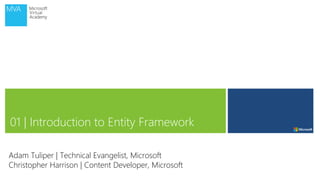 01 | Introduction to Entity Framework
Adam Tuliper | Technical Evangelist, Microsoft
Christopher Harrison | Content Developer, Microsoft
 