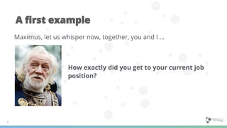 Maximus, let us whisper now, together, you and I ...
How exactly did you get to your current job
position?
 