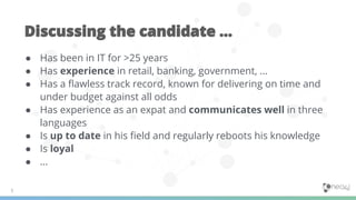 ● Has been in IT for >25 years
● Has experience in retail, banking, government, …
● Has a ﬂawless track record, known for delivering on time and
under budget against all odds
● Has experience as an expat and communicates well in three
languages
● Is up to date in his ﬁeld and regularly reboots his knowledge
● Is loyal
● …
 