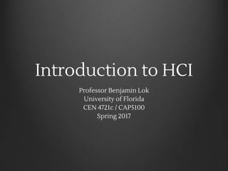 Introduction to HCI
Professor Benjamin Lok
University of Florida
CEN 4721c / CAP5100
Spring 2017
 