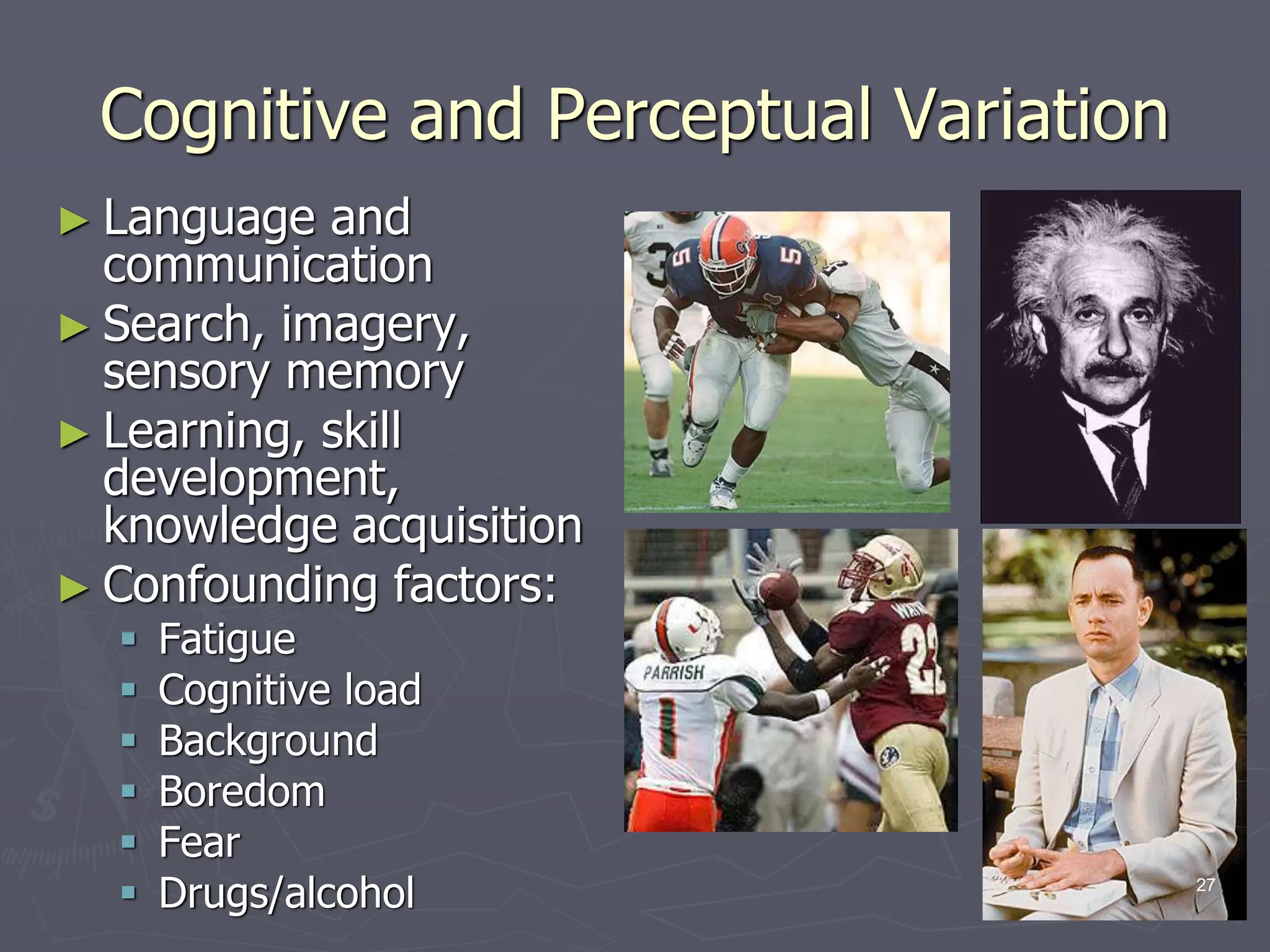 Cognitive and Perceptual Variation
► Language and
communication
► Search, imagery,
sensory memory
► Learning, skill
development,
knowledge acquisition
► Confounding factors:
 Fatigue
 Cognitive load
 Background
 Boredom
 Fear
 Drugs/alcohol 27
 