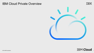 © 2019 IBM Corporation
IBM Cloud Private Overview
1
 