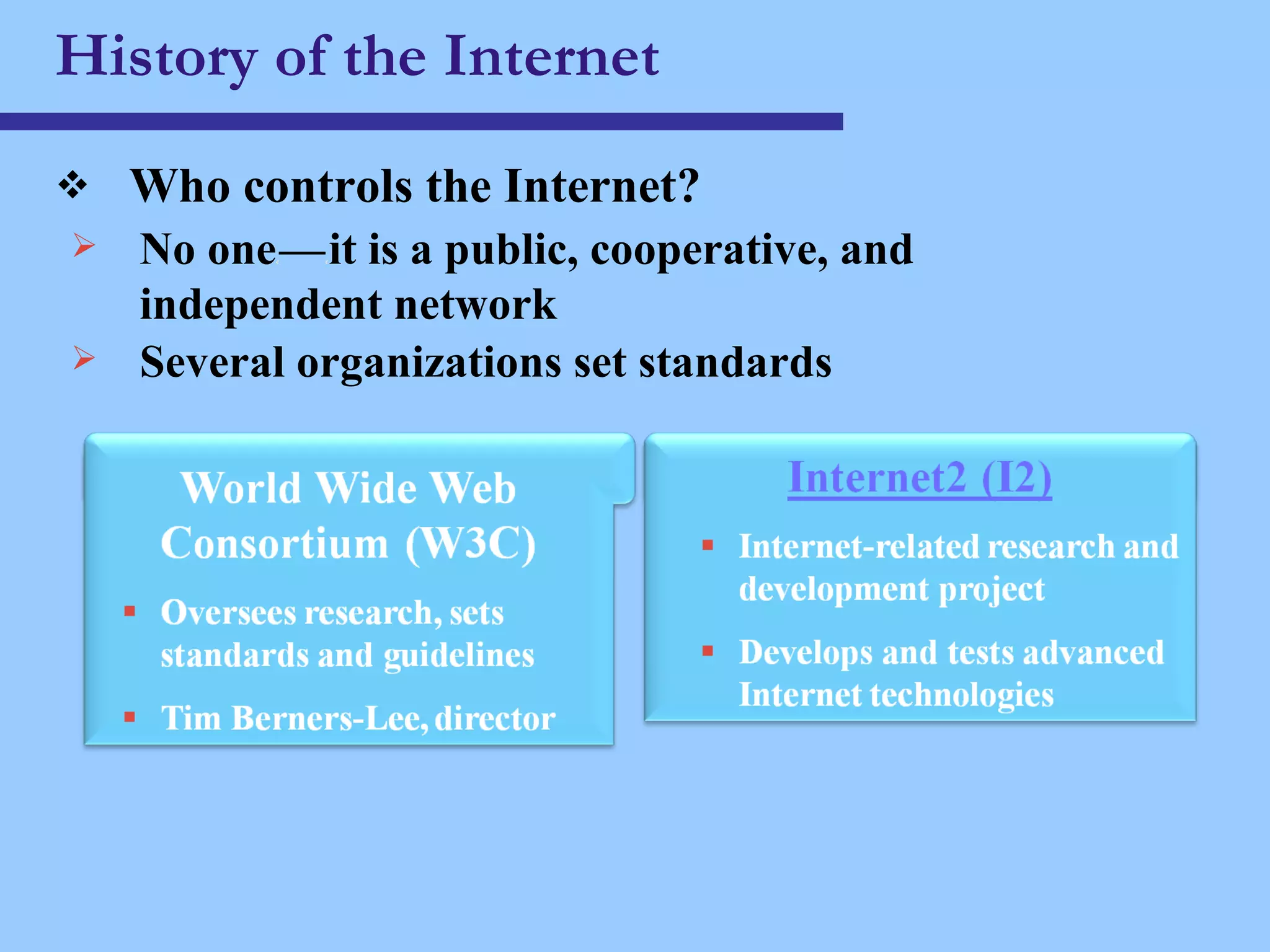 History of the Internet Who controls the Internet? No one c — c it is a public, cooperative, and independent network Several organizations set standards 