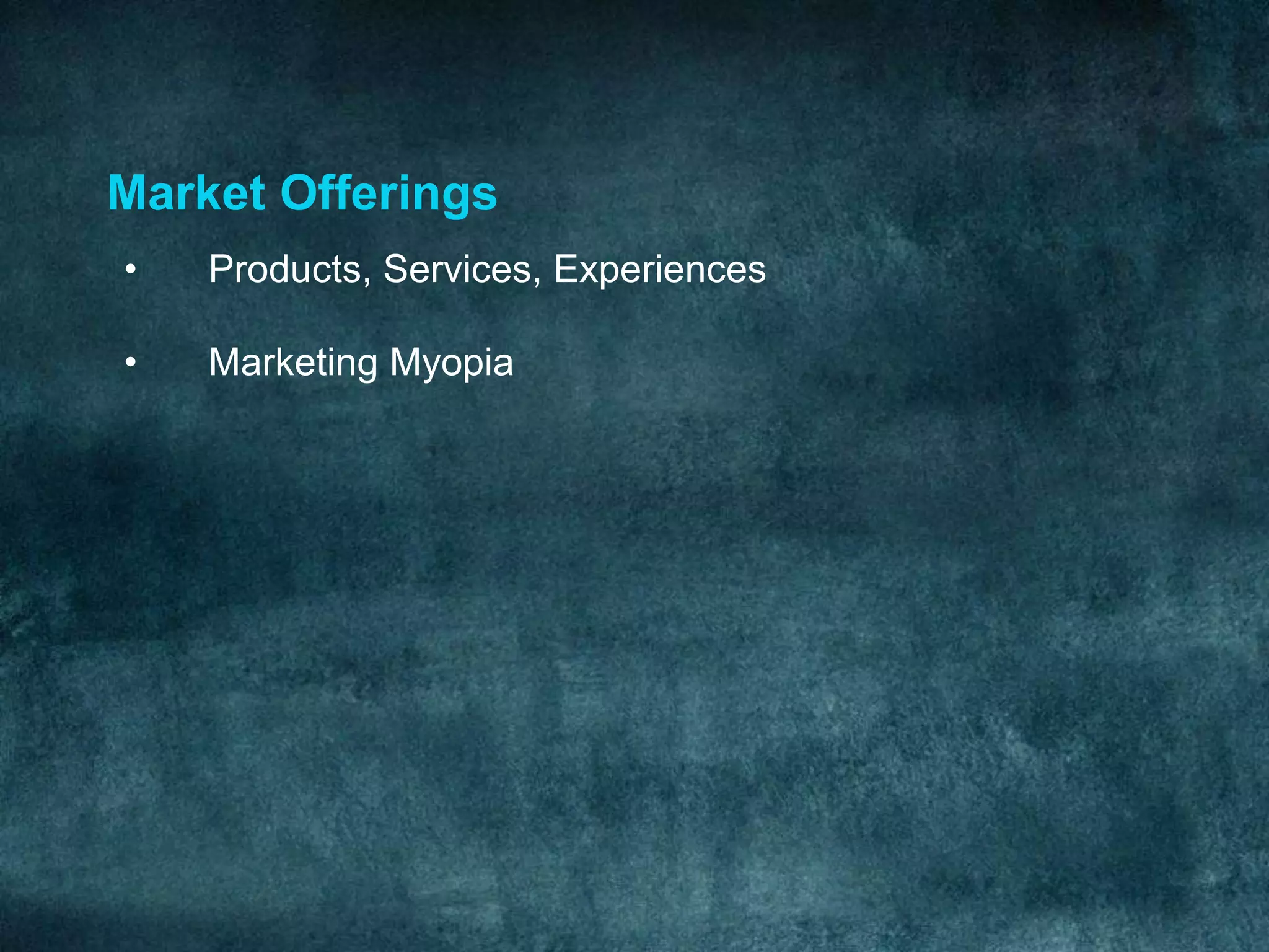 Market Offerings
•   Products, Services, Experiences

•   Marketing Myopia
 