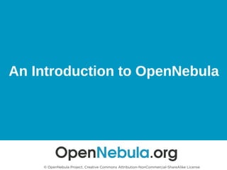 An Introduction to OpenNebula
© OpenNebula Project. Creative Commons Attribution-NonCommercial-ShareAlike License
 