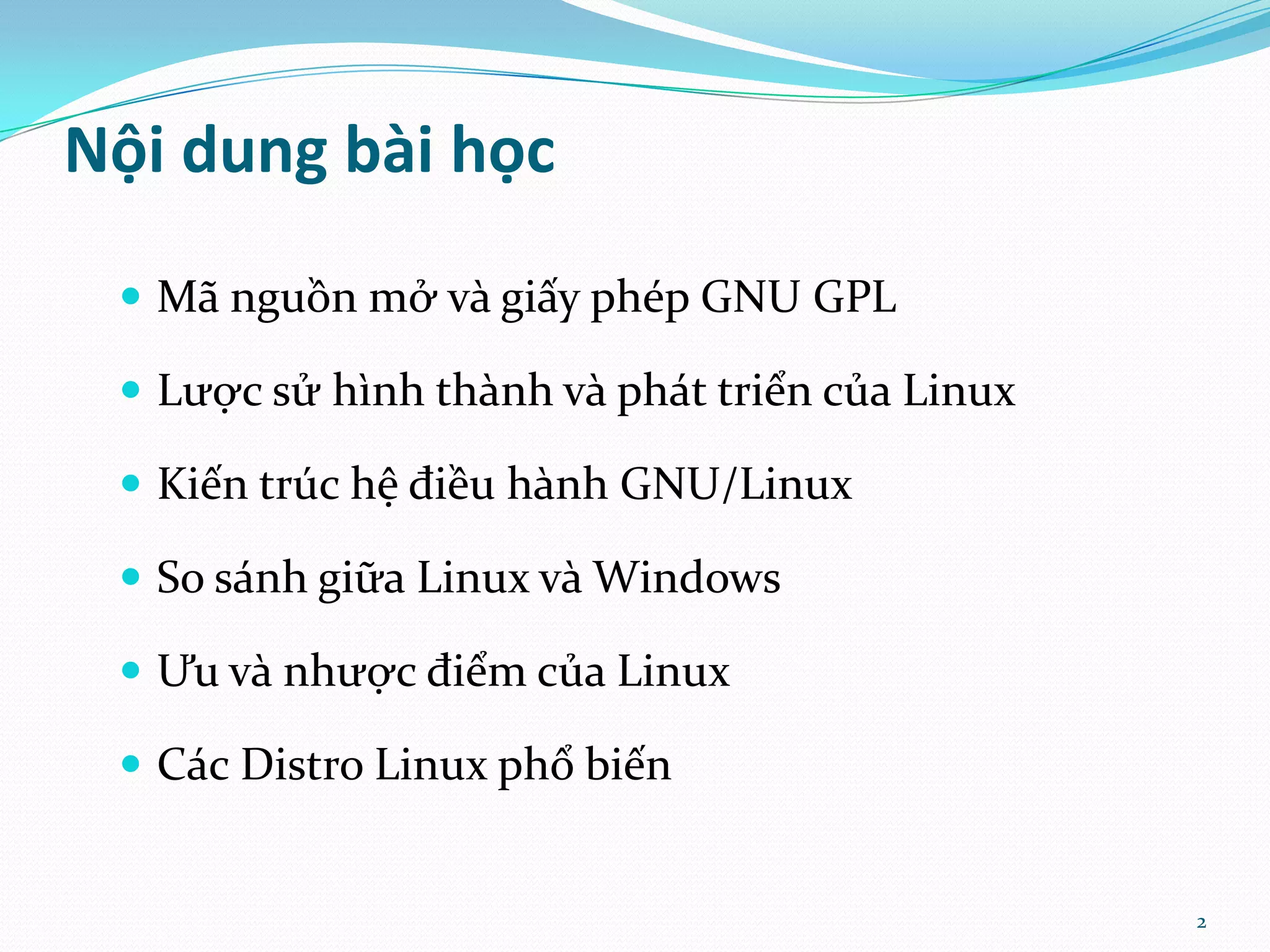Nội dung bài học  M~ nguồn mở v{ giấy phép GNU GPL  Lược sử hình th{nh v{ ph|t triển của Linux  Kiến trúc hệ điều h{nh GNU/Linux  So s|nh giữa Linux v{ Windows  Ưu v{ nhược điểm của Linux  C|c Distro Linux phổ biến 2 