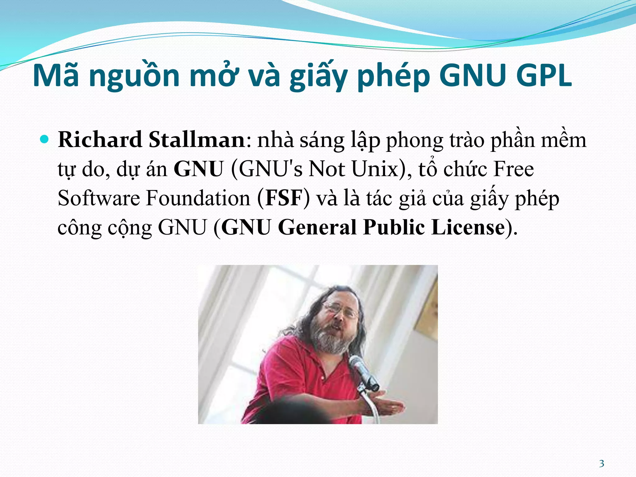 Mã nguồn mở và giấy phép GNU GPL  Richard Stallman: nh{ s|ng lập phong trào phần mềm tự do, dự án GNU (GNU's Not Unix), tổ chức Free Software Foundation (FSF) và là tác giả của giấy phép công cộng GNU (GNU General Public License). 3 
