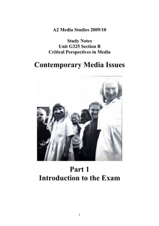 A2 Media Studies 2009/10

             Study Notes
        Unit G325 Section B
   Critical Perspectives in Media

Contemporary Media Issues




          Part 1
 Introduction to the Exam



                 1
 