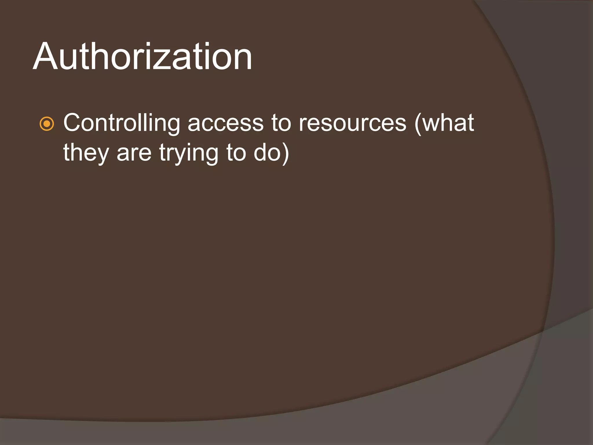 Authorization
   Controlling access to resources (what
    they are trying to do)
 
