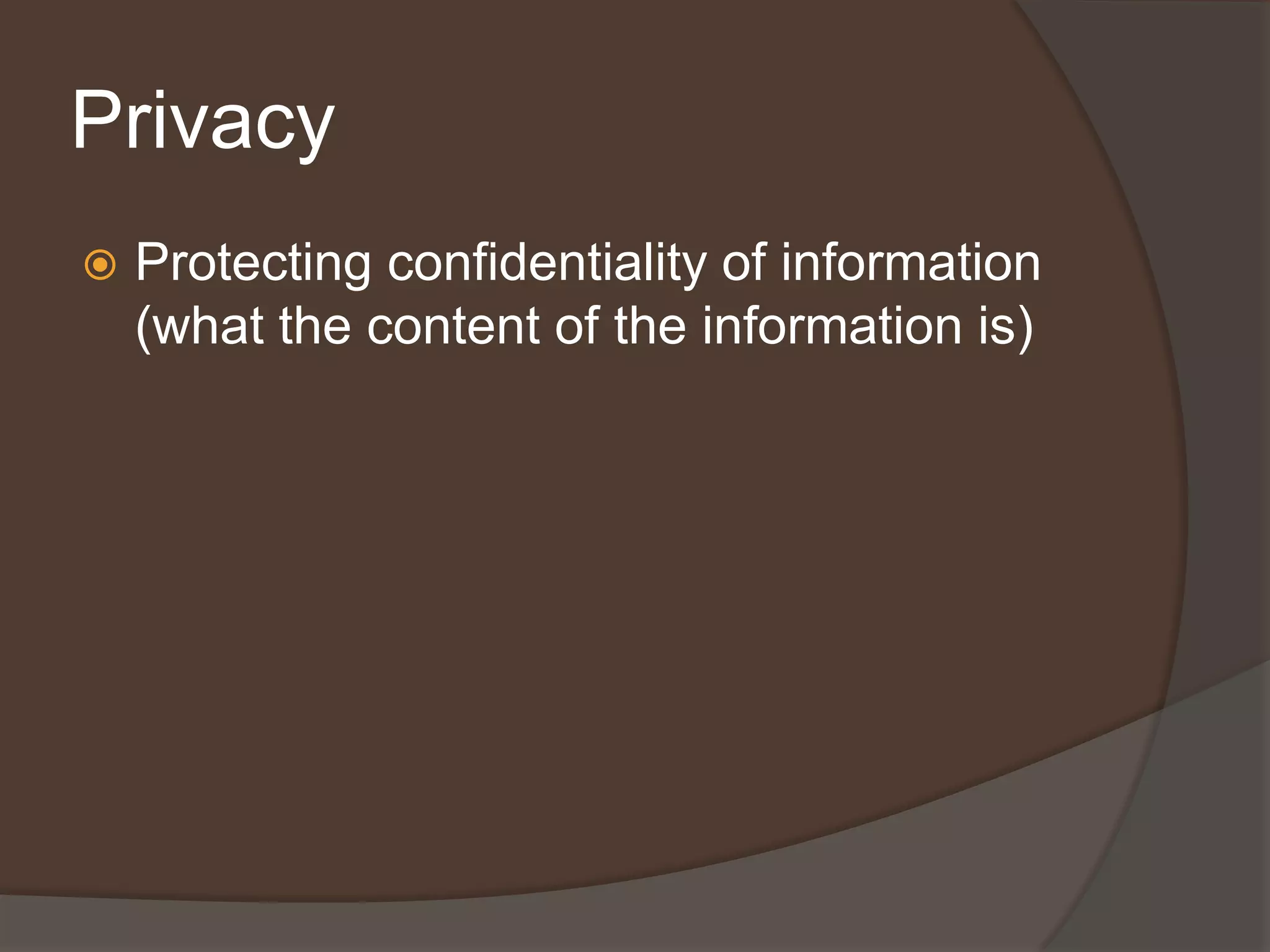 Privacy
   Protecting confidentiality of information
    (what the content of the information is)
 
