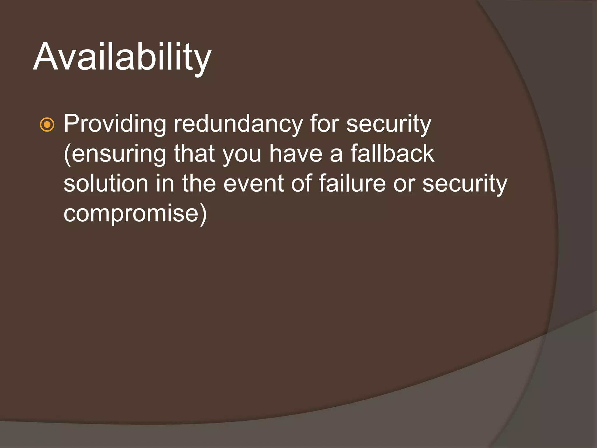 Availability
   Providing redundancy for security
    (ensuring that you have a fallback
    solution in the event of failure or security
    compromise)
 