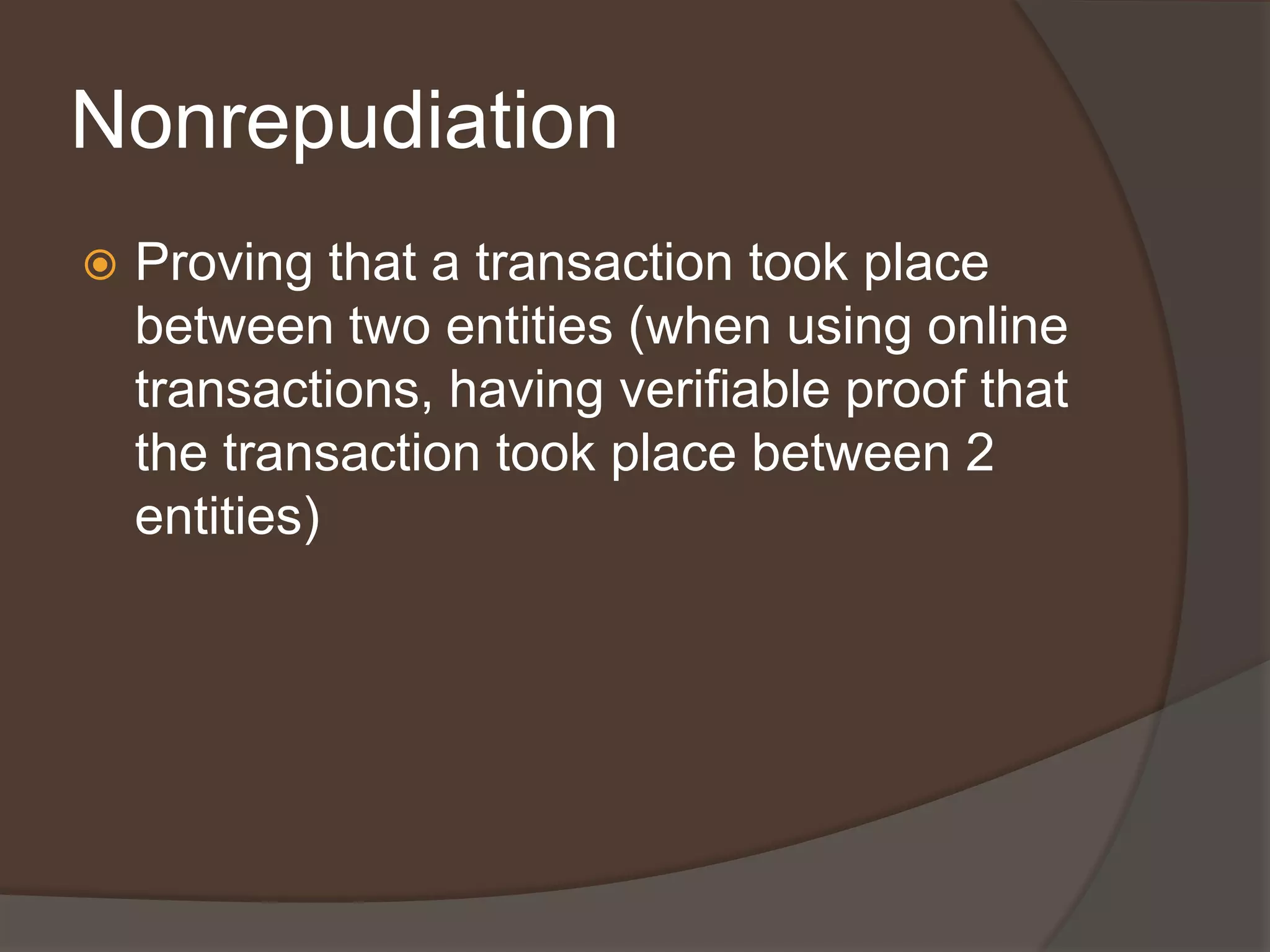 Nonrepudiation
   Proving that a transaction took place
    between two entities (when using online
    transactions, having verifiable proof that
    the transaction took place between 2
    entities)
 