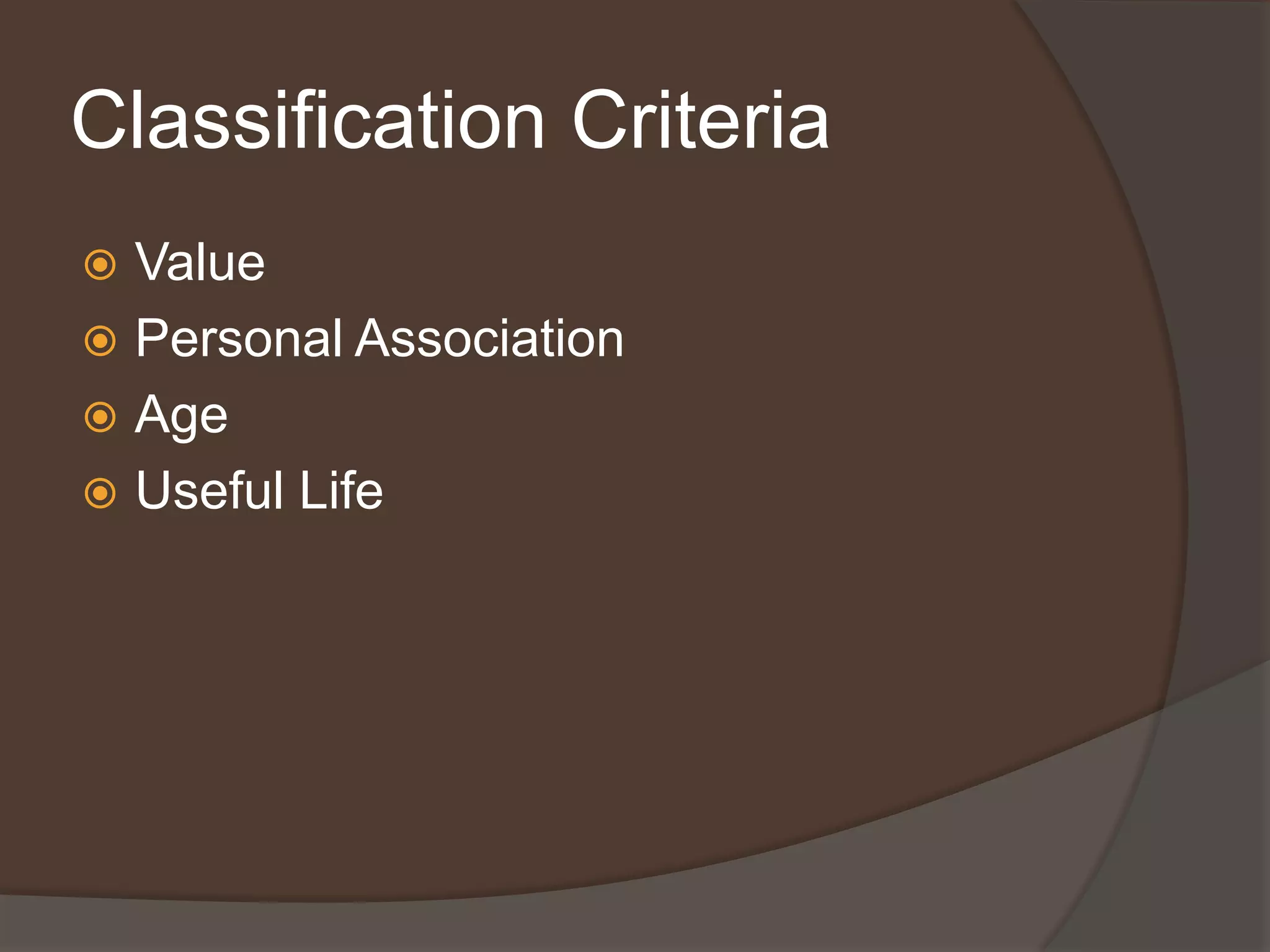 Classification Criteria
 Value
 Personal Association
 Age
 Useful Life
 