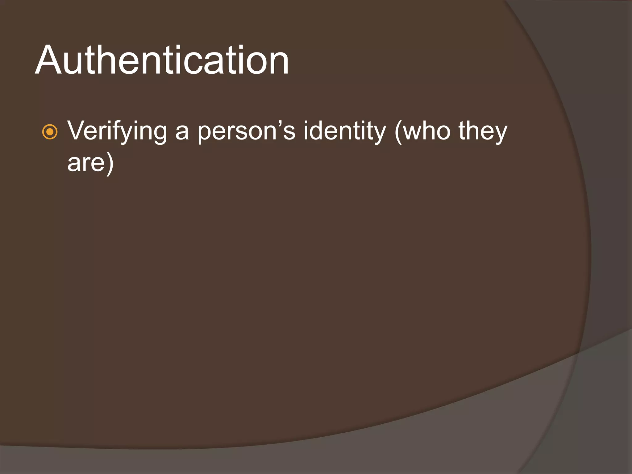 Authentication
   Verifying a person’s identity (who they
    are)
 