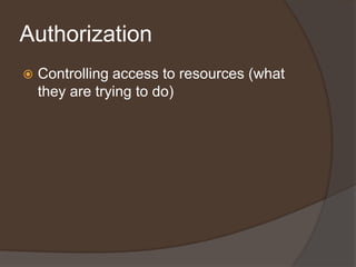 Authorization
   Controlling access to resources (what
    they are trying to do)
 