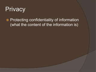 Privacy
   Protecting confidentiality of information
    (what the content of the information is)
 