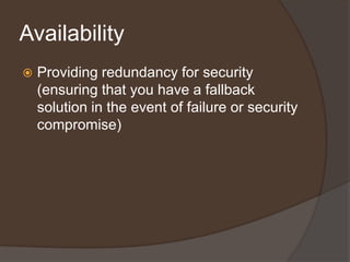 Availability
   Providing redundancy for security
    (ensuring that you have a fallback
    solution in the event of failure or security
    compromise)
 