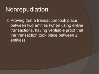 Nonrepudiation
   Proving that a transaction took place
    between two entities (when using online
    transactions, having verifiable proof that
    the transaction took place between 2
    entities)
 