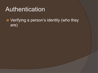 Authentication
   Verifying a person’s identity (who they
    are)
 