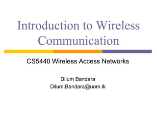 Introduction to Wireless
Communication
CS5440 Wireless Access Networks
Dilum Bandara
Dilum.Bandara@uom.lk
 