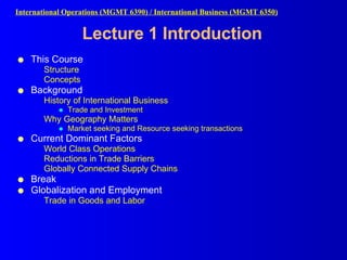 Lecture 1 Introduction ,[object Object],[object Object],[object Object],[object Object],[object Object],[object Object],[object Object],[object Object],[object Object],[object Object],[object Object],[object Object],[object Object],[object Object],[object Object],International Operations (MGMT 6390) / International Business (MGMT 6350)   