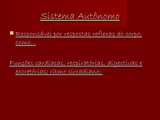 Sistema Autônomo Responsável por respostas reflexas do corpo, como... Funções cardíacas, respiratórias, digestivas e excretórias; ritmo circadiano;  