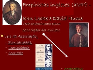 Empiristas ingleses (XVIII) –  John Locke e David Hume  Todo conhecimento passa  pelos órgãos dos sentidos   Leis da Associação : _  Similaridade, Contigüidade  Contraste >MEMóRIA 
