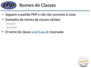 Nomes de Classes 
•Seguem o padrão PHP e não são sensíveis à caixa 
•Exemplos de nomes de classes válidos: 
Person 
account 
•O nome de classe stdClass é reservado  