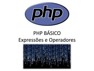 PHP BÁSICO Expressões e Operadores  