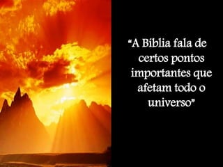 “A Bíblia fala de
certos pontos
importantes que
afetam todo o
universo”
 