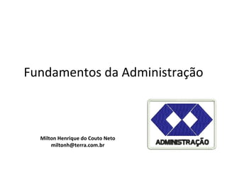 Fundamentos da Administração



  Milton Henrique do Couto Neto
      miltonh@terra.com.br
 