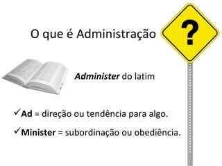 O que é Administração


              Administer do latim


Ad = direção ou tendência para algo.
Minister = subordinação ou obediência.
 