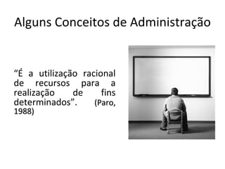 Alguns Conceitos de Administração


“É a utilização racional
de recursos para a
realização    de     fins
determinados”.     (Paro,
1988)
 