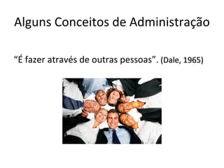 Alguns Conceitos de Administração

“É fazer através de outras pessoas”. (Dale, 1965)
 