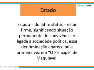 Estado
Estado = do latim status = estar
firme, significando situação
permanente de convivência e
ligada à sociedade política, essa
denominação aparece pela
primeira vez em “O Príncipe” de
Maquiavel.
19

 
