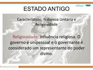 ESTADO ANTIGO
Características: Natureza Unitária e
Religiosidade

Religiosidade: influência religiosa. O
governo é unipessoal e o governante é
considerado um representante do poder
divino.
24

 