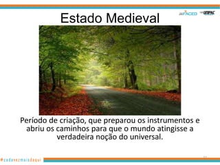 Estado Medieval

Período de criação, que preparou os instrumentos e
abriu os caminhos para que o mundo atingisse a
verdadeira noção do universal.
27

 