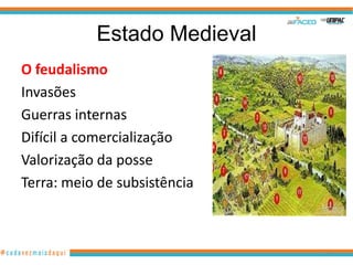Estado Medieval
O feudalismo
Invasões
Guerras internas
Difícil a comercialização
Valorização da posse
Terra: meio de subsistência

34

 