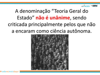 A denominação “Teoria Geral do
Estado” não é unânime, sendo
criticada principalmente pelos que não
a encaram como ciência autônoma.

4

 
