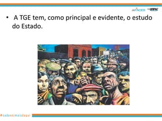 • A TGE tem, como principal e evidente, o estudo
do Estado.

8

 