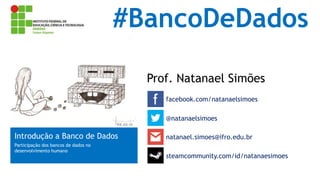 #BancoDeDados
Prof. Natanael Simões
facebook.com/natanaelsimoes
@natanaelsimoes

Introdução a Banco de Dados
Participação dos bancos de dados no
desenvolvimento humano

natanael.simoes@ifro.edu.br
steamcommunity.com/id/natanaesimoes

 