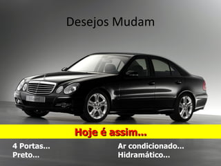 Desejos Mudam




               Hoje é assim...
4 Portas...            Ar condicionado...
Preto...               Hidramático...
 