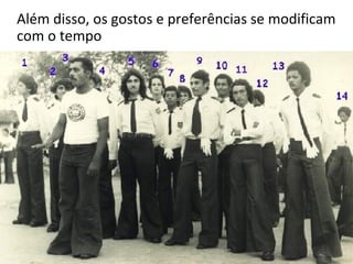 Além disso, os gostos e preferências se modificam
com o tempo
 