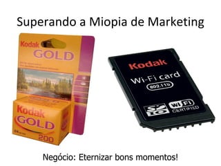 Superando a Miopia de Marketing




    Negócio: Eternizar bons momentos!
 