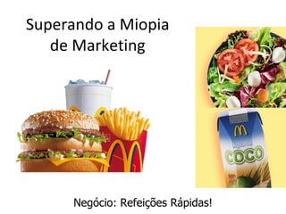 Superando a Miopia
   de Marketing




     Negócio: Refeições Rápidas!
 