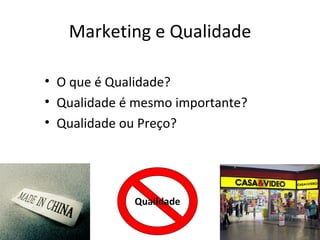 Marketing e Qualidade

• O que é Qualidade?
• Qualidade é mesmo importante?
• Qualidade ou Preço?




             Qualidade
 