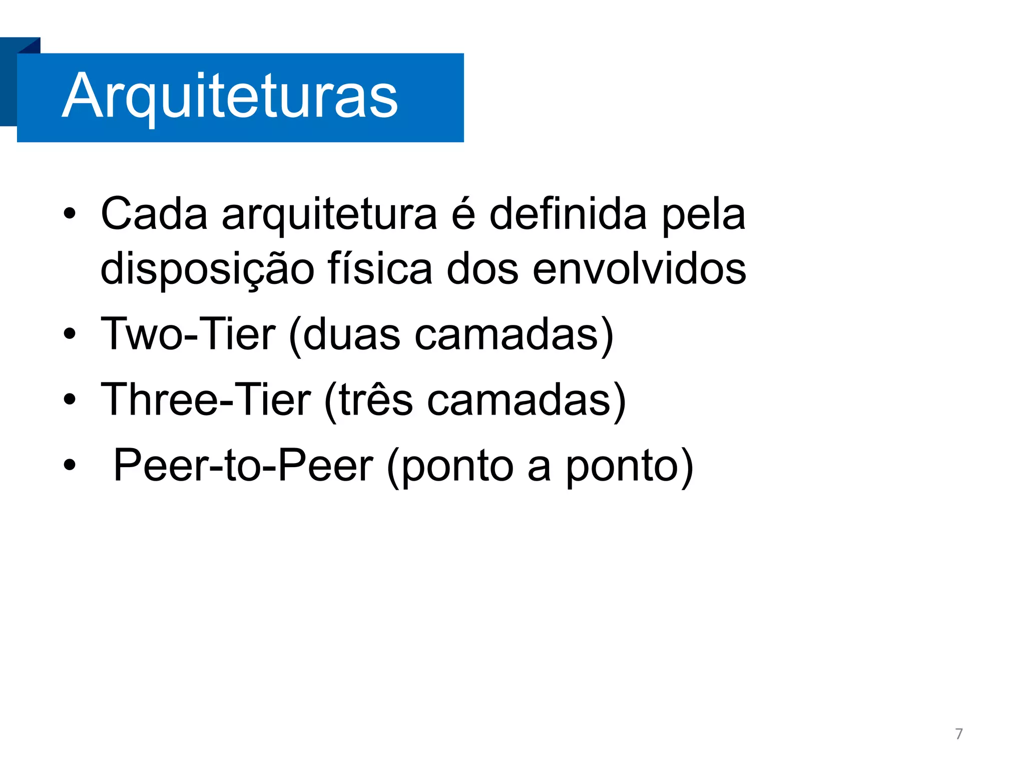 Arquiteturas
• Cada arquitetura é definida pela
disposição física dos envolvidos
• Two-Tier (duas camadas)
• Three-Tier (três camadas)
• Peer-to-Peer (ponto a ponto)

7

 